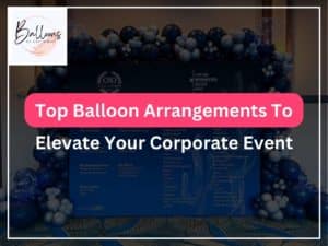 Top Balloon Arrangements To Elevate Your Corporate Event